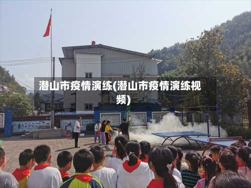 潜山市疫情演练(潜山市疫情演练视频)-第1张图片