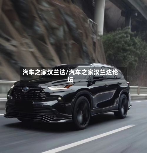 汽车之家汉兰达/汽车之家汉兰达论坛-第1张图片