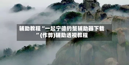辅助教程“一起宁德钓蟹辅助器下载”(作弊)辅助透视教程-第3张图片