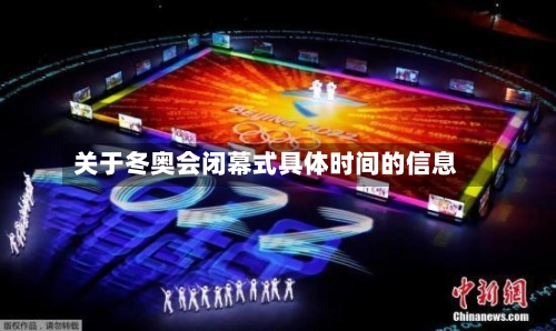 关于冬奥会闭幕式具体时间的信息-第1张图片