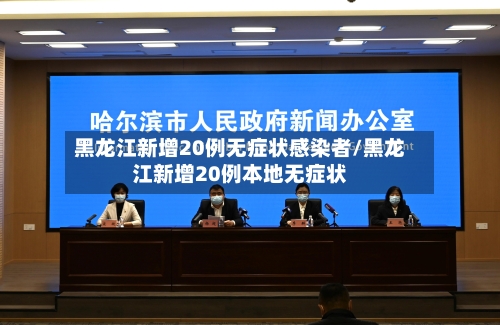 黑龙江新增20例无症状感染者/黑龙江新增20例本地无症状-第1张图片