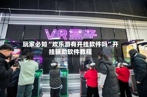 玩家必知“欢乐游有开挂软件吗	”开挂辅助软件教程-第3张图片