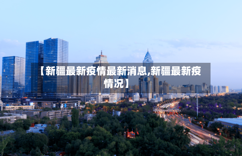 【新疆最新疫情最新消息,新疆最新疫情况】-第1张图片