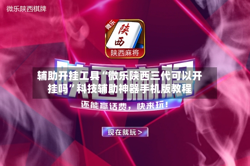 辅助开挂工具“微乐陕西三代可以开挂吗	”科技辅助神器手机版教程-第2张图片