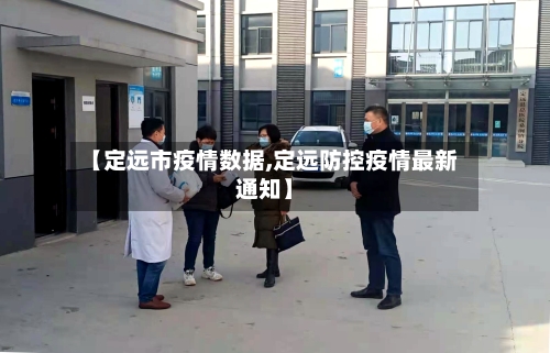 【定远市疫情数据,定远防控疫情最新通知】-第1张图片