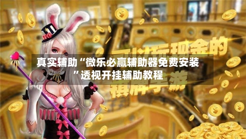 真实辅助“微乐必赢辅助器免费安装”透视开挂辅助教程-第1张图片