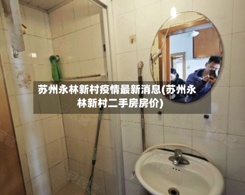 苏州永林新村疫情最新消息(苏州永林新村二手房房价)-第1张图片