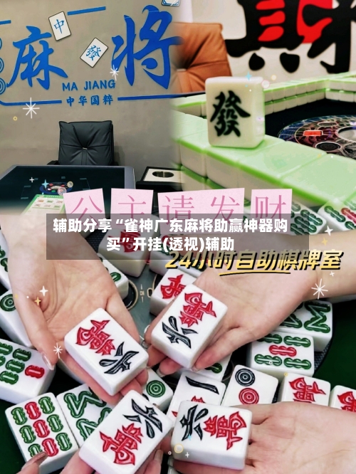 辅助分享“雀神广东麻将助赢神器购买”开挂(透视)辅助-第2张图片