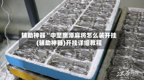 辅助神器“中至鹰潭麻将怎么装开挂(辅助神器)开挂详细教程-第1张图片