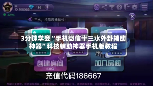 3分钟学会“手机微信十三水外卦辅助神器”科技辅助神器手机版教程-第1张图片
