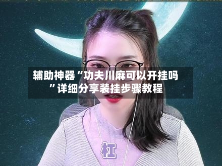 辅助神器“功夫川麻可以开挂吗”详细分享装挂步骤教程-第3张图片