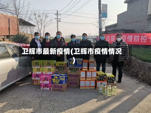 卫辉市最新疫情(卫辉市疫情情况)-第2张图片