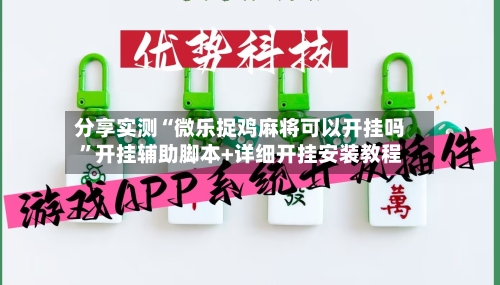 分享实测“微乐捉鸡麻将可以开挂吗	”开挂辅助脚本+详细开挂安装教程-第2张图片
