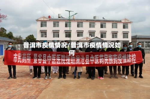 普洱市疫情情况/普洱市疫情情况如何-第1张图片