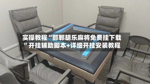 实操教程“邯郸胡乐麻将免费挂下载”开挂辅助脚本+详细开挂安装教程-第1张图片