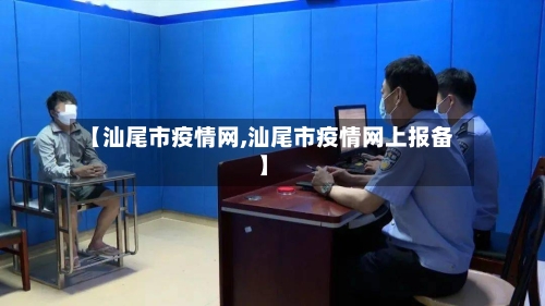 【汕尾市疫情网,汕尾市疫情网上报备】-第1张图片