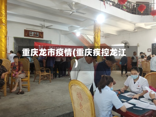 重庆龙市疫情(重庆疾控龙江)-第1张图片