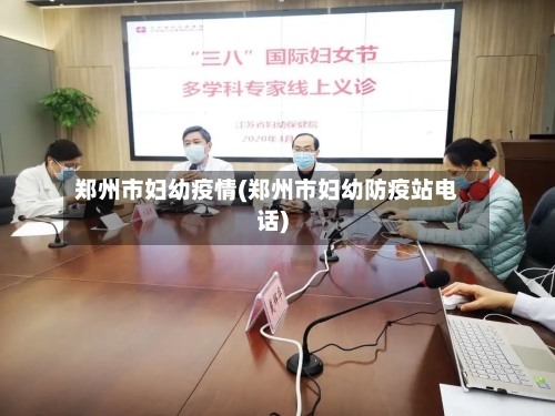 郑州市妇幼疫情(郑州市妇幼防疫站电话)-第1张图片