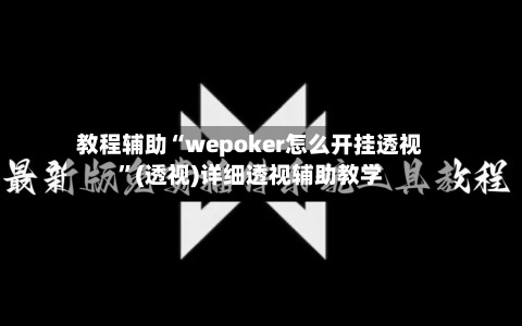 教程辅助“wepoker怎么开挂透视	”(透视)详细透视辅助教学-第1张图片