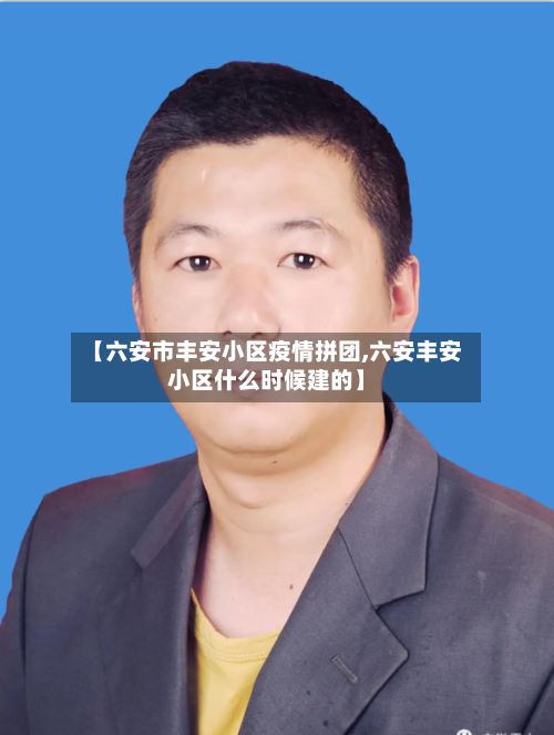【六安市丰安小区疫情拼团,六安丰安小区什么时候建的】-第2张图片