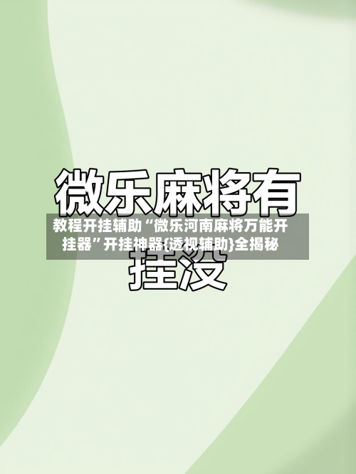 教程开挂辅助“微乐河南麻将万能开挂器”开挂神器{透视辅助}全揭秘-第2张图片
