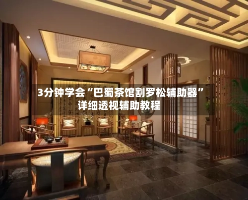 3分钟学会“巴蜀茶馆割罗松辅助器”详细透视辅助教程-第1张图片