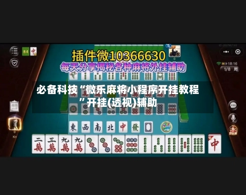 必备科技“微乐麻将小程序开挂教程”开挂(透视)辅助-第3张图片