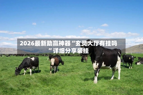 2026最新助赢神器“玄灵大厅有挂吗”详细分享装挂-第1张图片