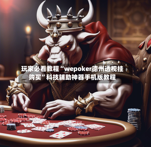 玩家必看教程“wepoker德州透视挂购买	”科技辅助神器手机版教程-第2张图片