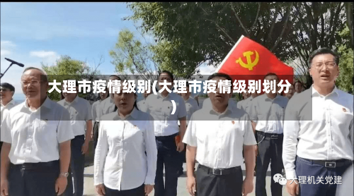 大理市疫情级别(大理市疫情级别划分)-第1张图片