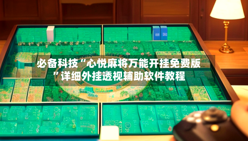 必备科技“心悦麻将万能开挂免费版	”详细外挂透视辅助软件教程-第1张图片