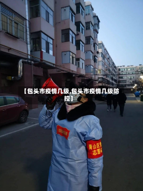 【包头市疫情几级,包头市疫情几级防控】-第2张图片