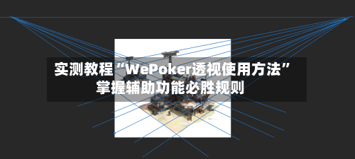 实测教程“WePoker透视使用方法”掌握辅助功能必胜规则-第1张图片