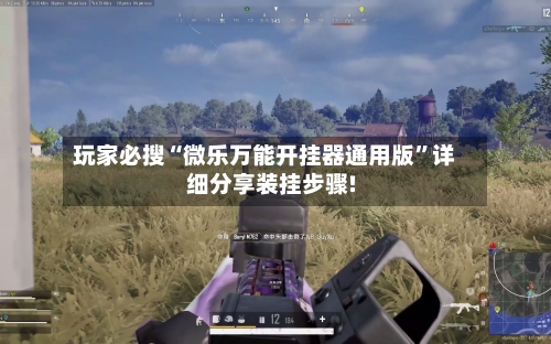 玩家必搜“微乐万能开挂器通用版”详细分享装挂步骤!-第3张图片