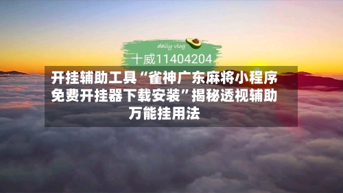 开挂辅助工具“雀神广东麻将小程序免费开挂器下载安装”揭秘透视辅助万能挂用法-第1张图片