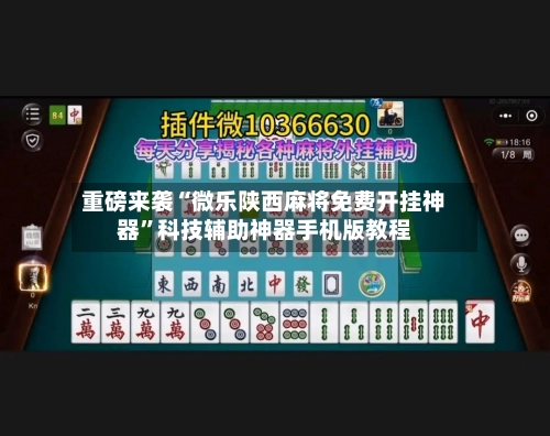 重磅来袭“微乐陕西麻将免费开挂神器”科技辅助神器手机版教程-第3张图片