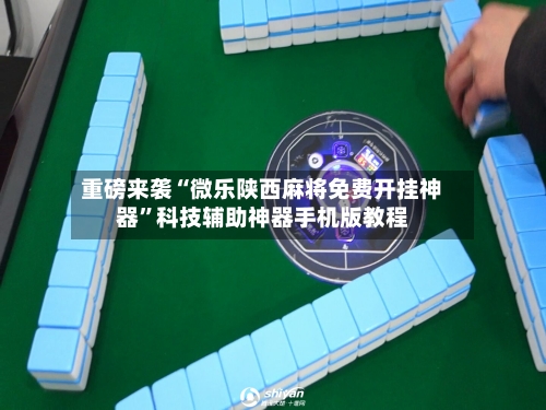 重磅来袭“微乐陕西麻将免费开挂神器	”科技辅助神器手机版教程-第1张图片