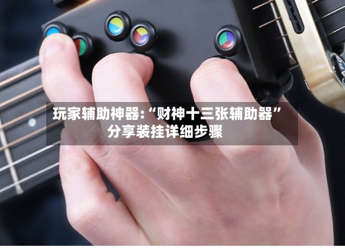 玩家辅助神器:“财神十三张辅助器”分享装挂详细步骤-第2张图片