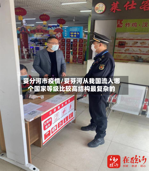 妥分河市疫情/妥芬河从我国流入哪个国家等级比较高结构最复杂的-第1张图片