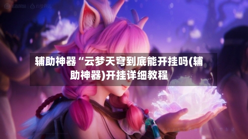 辅助神器“云梦天穹到底能开挂吗(辅助神器)开挂详细教程-第2张图片
