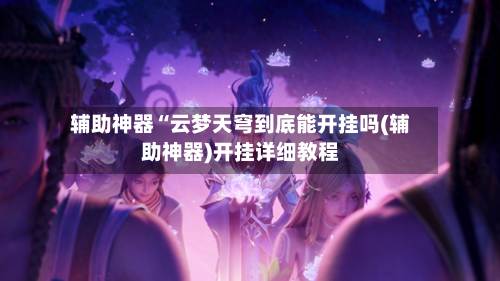辅助神器“云梦天穹到底能开挂吗(辅助神器)开挂详细教程-第3张图片
