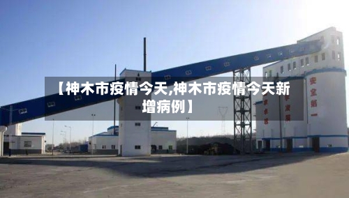 【神木市疫情今天,神木市疫情今天新增病例】-第1张图片