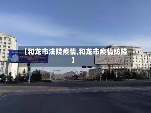 【和龙市法院疫情,和龙市疫情防控】-第1张图片