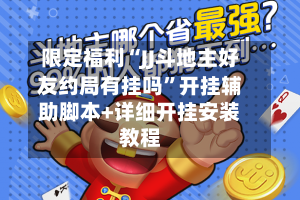 限定福利“JJ斗地主好友约局有挂吗”开挂辅助脚本+详细开挂安装教程-第1张图片