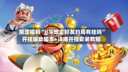 限定福利“JJ斗地主好友约局有挂吗	”开挂辅助脚本+详细开挂安装教程-第2张图片
