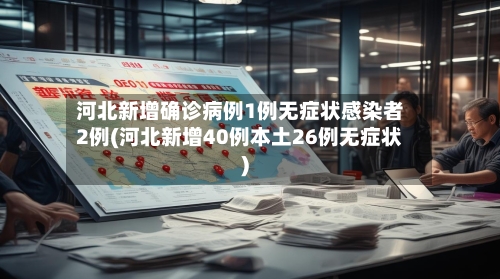 河北新增确诊病例1例无症状感染者2例(河北新增40例本土26例无症状)-第1张图片