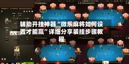 辅助开挂神器“微乐麻将如何设置才能赢”详细分享装挂步骤教程-第1张图片