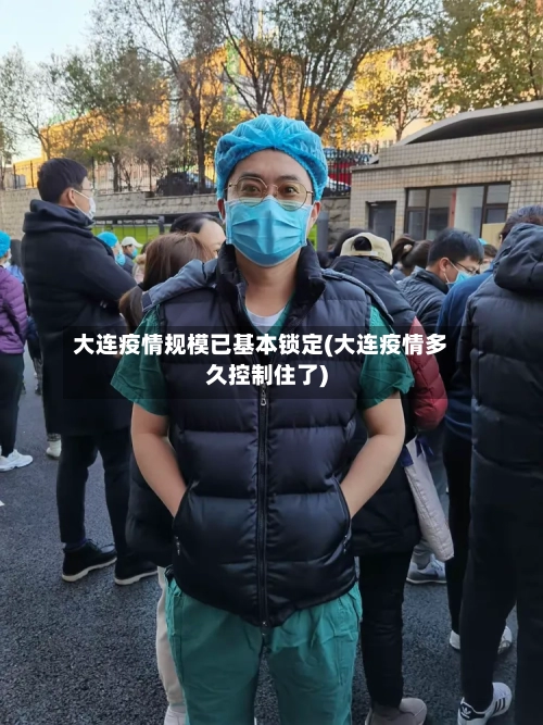 大连疫情规模已基本锁定(大连疫情多久控制住了)-第3张图片
