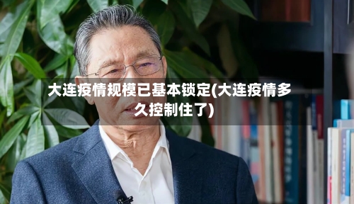 大连疫情规模已基本锁定(大连疫情多久控制住了)-第2张图片