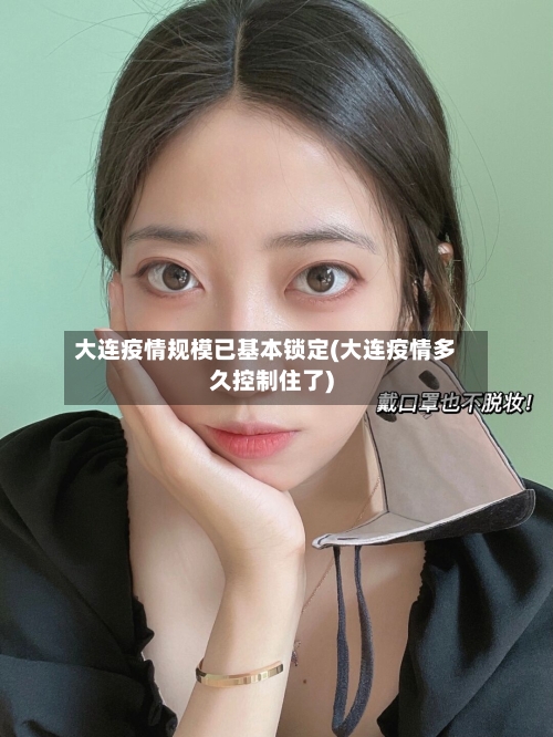 大连疫情规模已基本锁定(大连疫情多久控制住了)-第1张图片